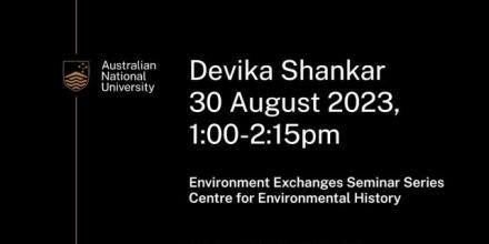 Poster with text that reads Devika Shankar 30 August 2023 1pm to 2:15pm environmental exchanges seminar series centre for environmental history