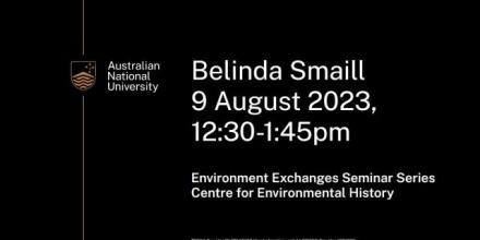 Poster with text that reads Belinda Smaill 9 August 2023 12:30 to 1:45pm environmental exchanges seminar series centre for environmental history