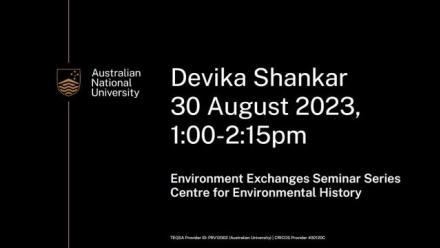 Poster with text that reads Devika Shankar 30 August 2023 1pm to 2:15pm environmental exchanges seminar series centre for environmental history