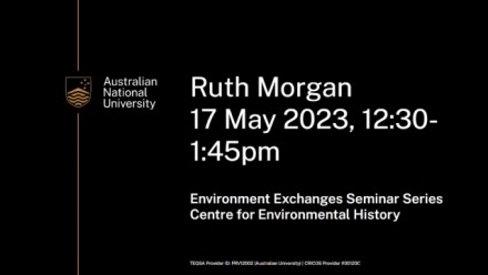 Flyer that details: Ruth Morgan, 17 May 2023 12:30-1:45pm, Environmental Exchanges Seminar Series, Centre for Environmental History
