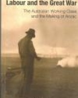 Labour and the Great War: The Australian Working Class and the Making of Anzac